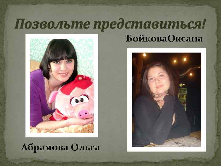 Позвольте представиться! Бойкова. Оксана Абрамова Ольга 