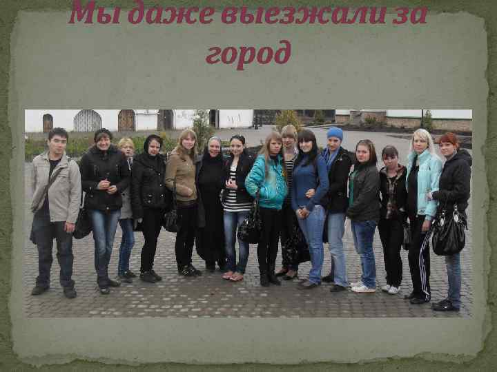 Мы даже выезжали за город 