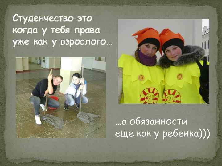 Студенчество–это когда у тебя права уже как у взрослого… …а обязанности еще как у