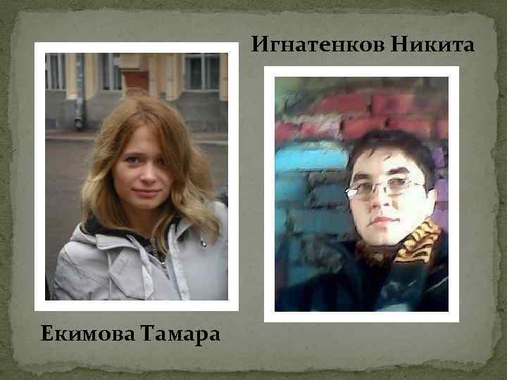 Игнатенков Никита Екимова Тамара 