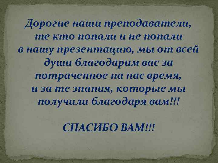 Дорогие наши преподаватели, те кто попали и не попали в нашу презентацию, мы от