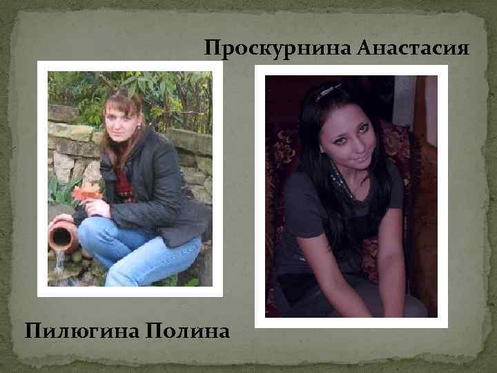 Проскурнина Анастасия Пилюгина Полина 