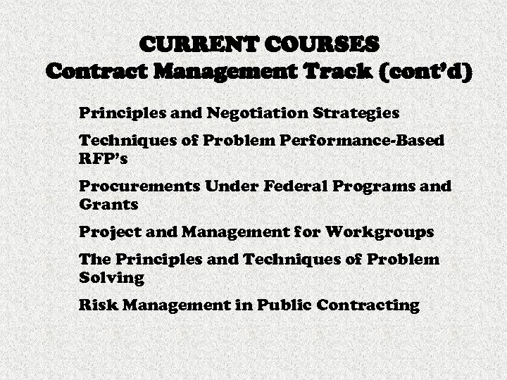 CURRENT COURSES Contract Management Track (cont’d) Principles and Negotiation Strategies Techniques of Problem Performance-Based