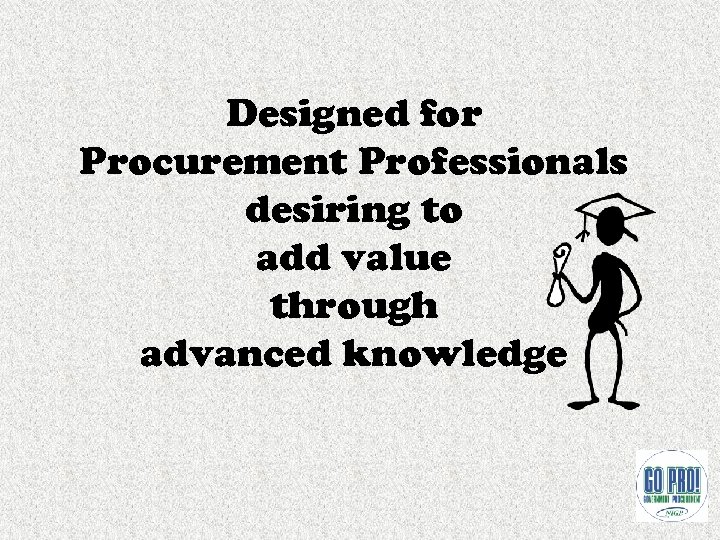 Designed for Procurement Professionals desiring to add value through advanced knowledge 