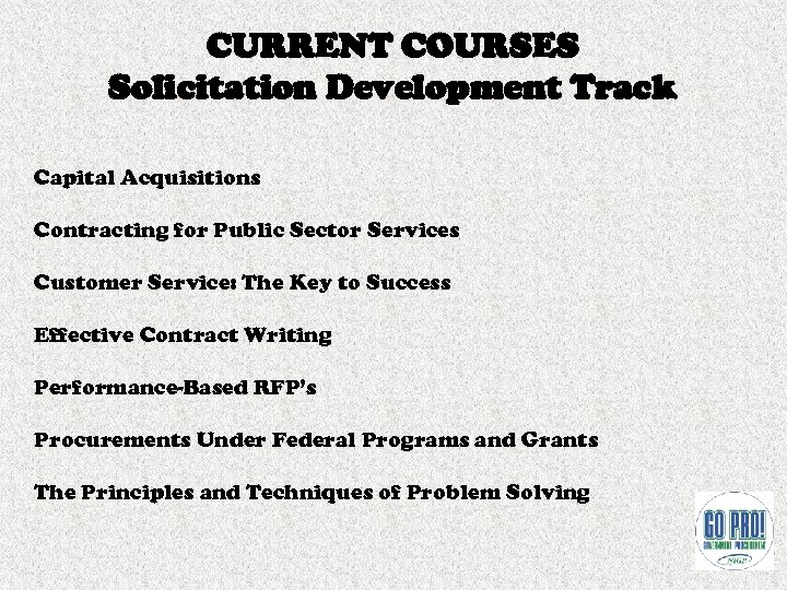 CURRENT COURSES Solicitation Development Track Capital Acquisitions Contracting for Public Sector Services Customer Service: