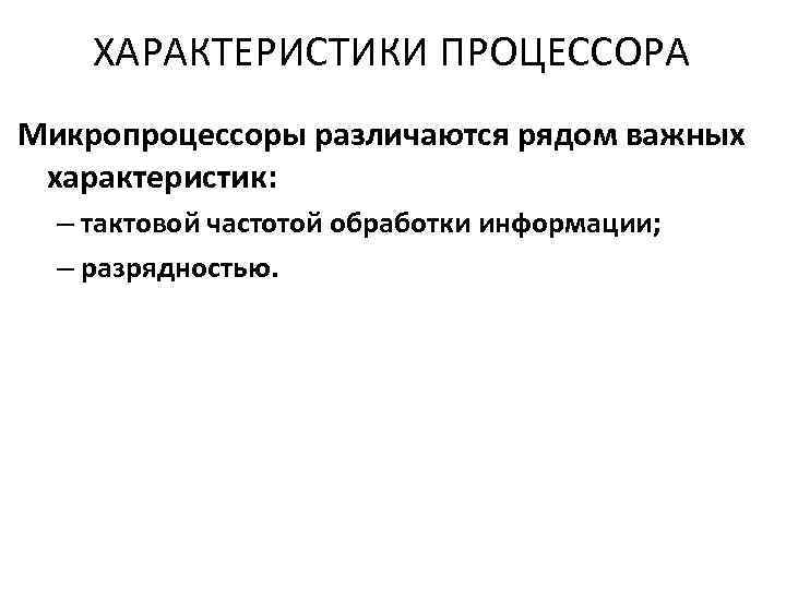 ХАРАКТЕРИСТИКИ ПРОЦЕССОРА Микропроцессоры различаются рядом важных характеристик: – тактовой частотой обработки информации; – разрядностью.