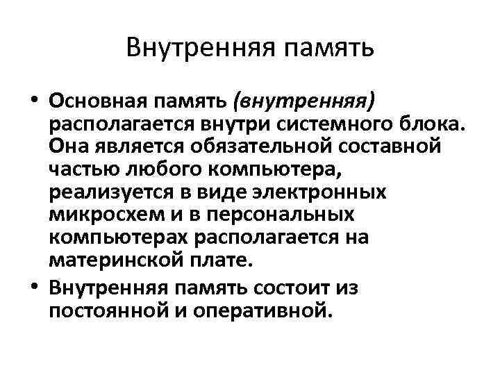 Внутренняя память • Основная память (внутренняя) располагается внутри системного блока. Она является обязательной составной