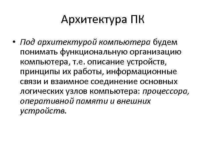 Архитектура ПК • Под архитектурой компьютера будем понимать функциональную организацию компьютера, т. е. описание