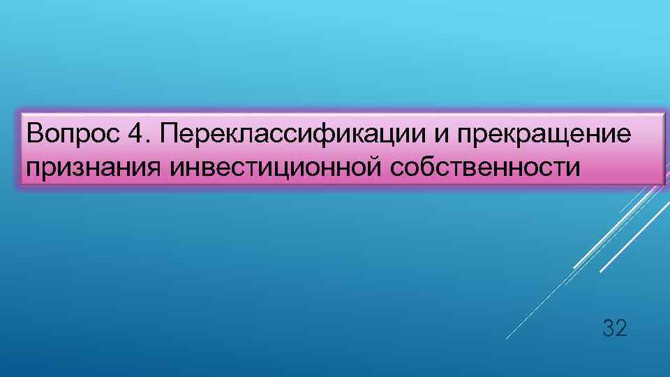 Вопрос 4. Переклассификации и прекращение признания инвестиционной собственности 32 