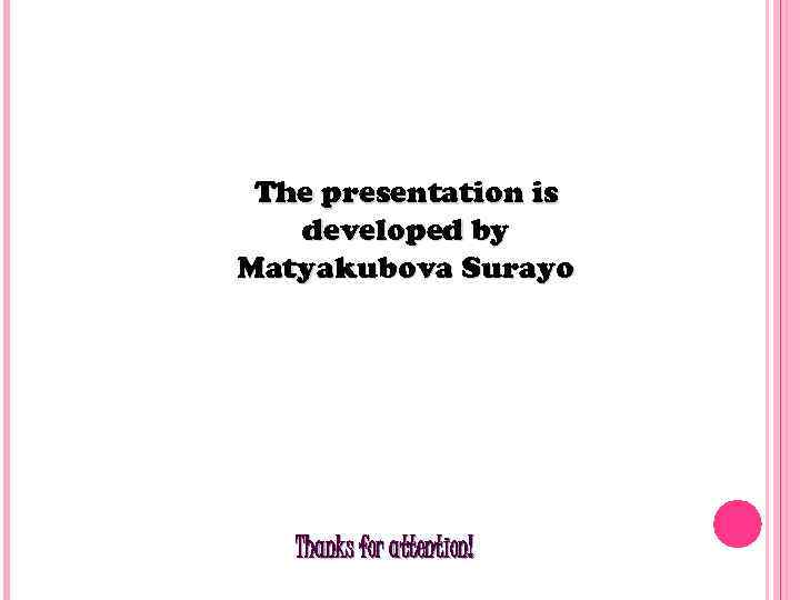 The presentation is developed by Matyakubova Surayo Thanks for attention! 