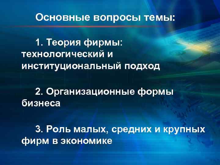 Основные вопросы темы: 1. Теория фирмы: технологический и институциональный подход 2. Организационные формы бизнеса