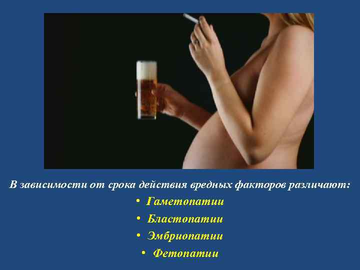 В зависимости от срока действия вредных факторов различают: • Гаметопатии • Бластопатии • Эмбриопатии