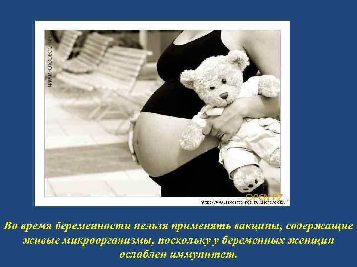 Во время беременности нельзя применять вакцины, содержащие живые микроорганизмы, поскольку у беременных женщин ослаблен