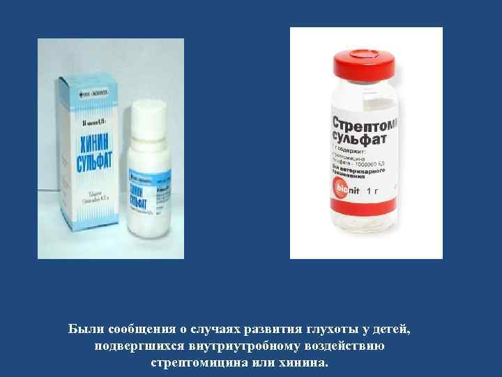 Были сообщения о случаях развития глухоты у детей, подвергшихся внутриутробному воздействию стрептомицина или хинина.