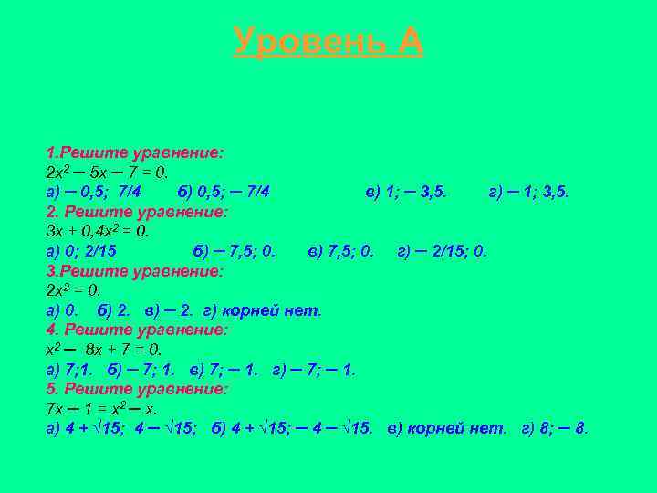 Уровень А 1. Решите уравнение: 2 х2 ─ 5 х ─ 7 = 0.