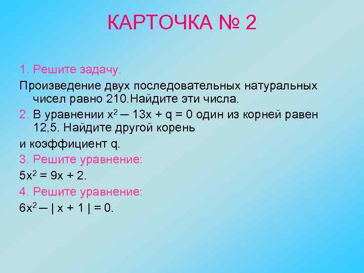 КАРТОЧКА № 2 1. Решите задачу. Произведение двух последовательных натуральных чисел равно 210. Найдите