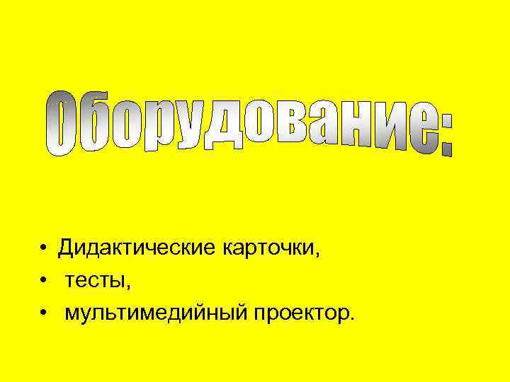  • Дидактические карточки, • тесты, • мультимедийный проектор. 