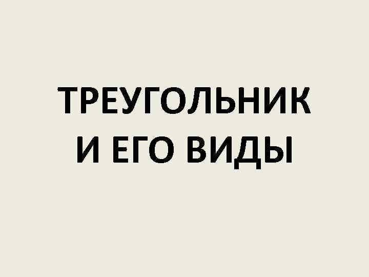 ТРЕУГОЛЬНИК И ЕГО ВИДЫ 