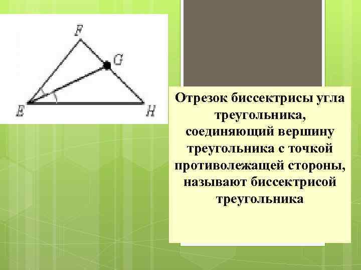 Отрезок биссектрисы угла треугольника, соединяющий вершину треугольника с точкой противолежащей стороны, называют биссектрисой треугольника