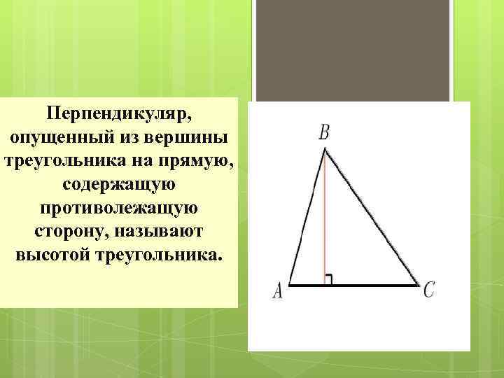 Перпендикуляр, опущенный из вершины треугольника на прямую, содержащую противолежащую сторону, называют высотой треугольника. 