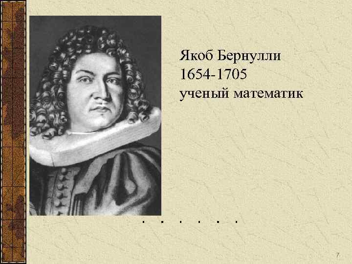 Якоб Бернулли 1654 -1705 ученый математик 7 