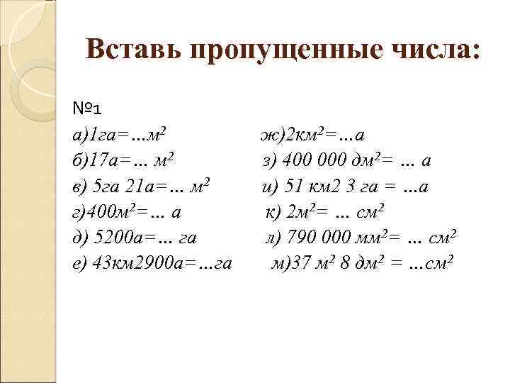 Вставь пропущенные числа: № 1 а)1 га=…м 2 ж)2 км 2=…а б)17 а=… м