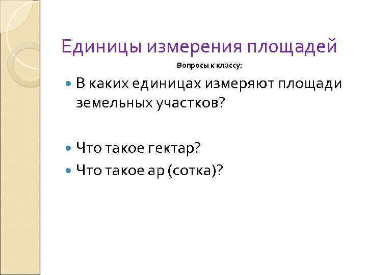 Единицы измерения площадей Вопросы к классу: В каких единицах измеряют площади земельных участков? Что