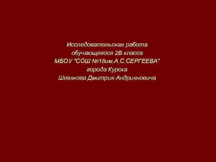 Исследовательская работа обучающегося 2 В класса МБОУ "СОШ № 18 им. А. С. СЕРГЕЕВА"