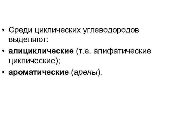 • Среди циклических углеводородов выделяют: • алициклические (т. е. алифатические циклические); • ароматические