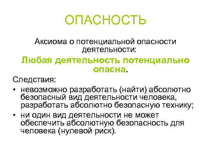 ОПАСНОСТЬ Аксиома о потенциальной опасности деятельности: Любая деятельность потенциально опасна. Следствия: • невозможно разработать