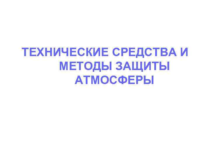 ТЕХНИЧЕСКИЕ СРЕДСТВА И МЕТОДЫ ЗАЩИТЫ АТМОСФЕРЫ 