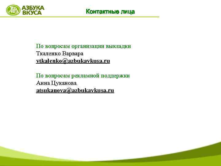 Контактные лица По вопросам организации выкладки Ткаленко Варвара vtkalenko@azbukavkusa. ru По вопросам рекламной поддержки