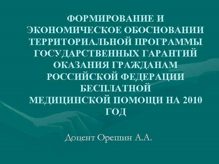 ФОРМИРОВАНИЕ И ЭКОНОМИЧЕСКОЕ ОБОСНОВАНИИ ТЕРРИТОРИАЛЬНОЙ ПРОГРАММЫ ГОСУДАРСТВЕННЫХ ГАРАНТИЙ ОКАЗАНИЯ ГРАЖДАНАМ РОССИЙСКОЙ ФЕДЕРАЦИИ БЕСПЛАТНОЙ МЕДИЦИНСКОЙ