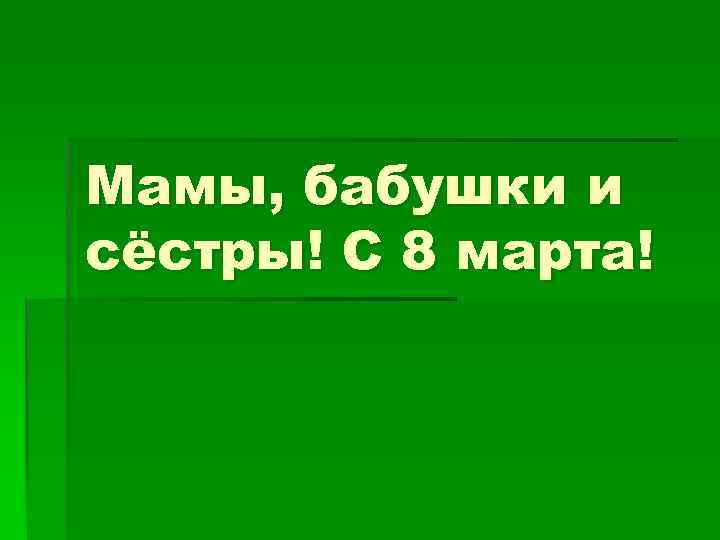 Мамы, бабушки и сёстры! С 8 марта! 