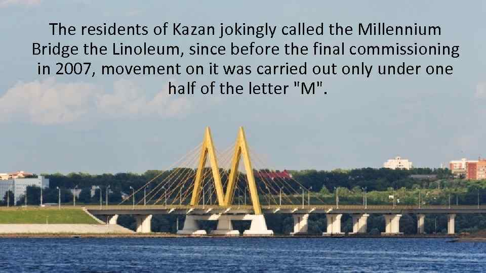 The residents of Kazan jokingly called the Millennium Bridge the Linoleum, since before the