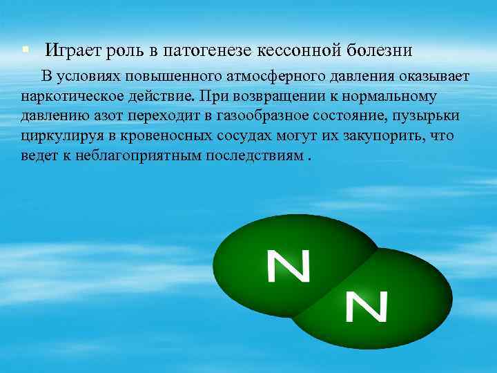 § Играет роль в патогенезе кессонной болезни В условиях повышенного атмосферного давления оказывает наркотическое