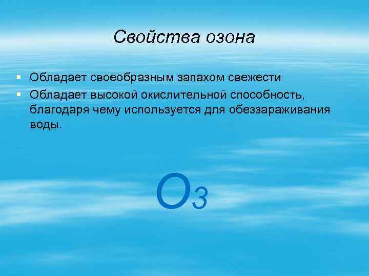 Свойства озона § Обладает своеобразным запахом свежести § Обладает высокой окислительной способность, благодаря чему