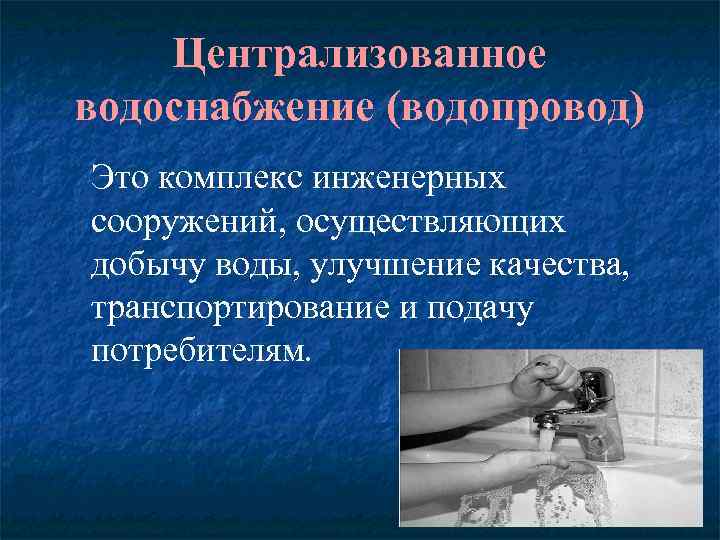 Централизованное водоснабжение (водопровод) Это комплекс инженерных сооружений, осуществляющих добычу воды, улучшение качества, транспортирование и