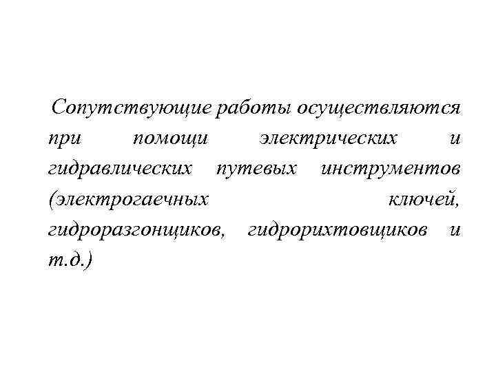  Сопутствующие работы осуществляются при помощи электрических и гидравлических путевых инструментов (электрогаечных ключей, гидроразгонщиков,