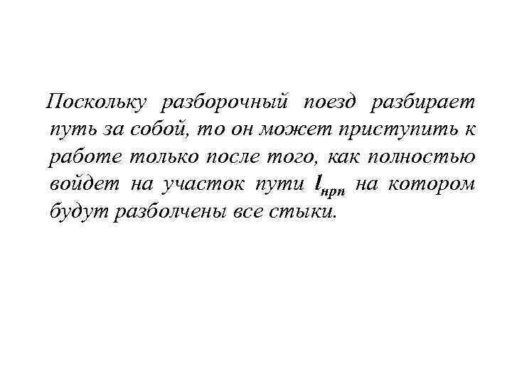  Поскольку разборочный поезд разбирает путь за собой, то он может приступить к работе
