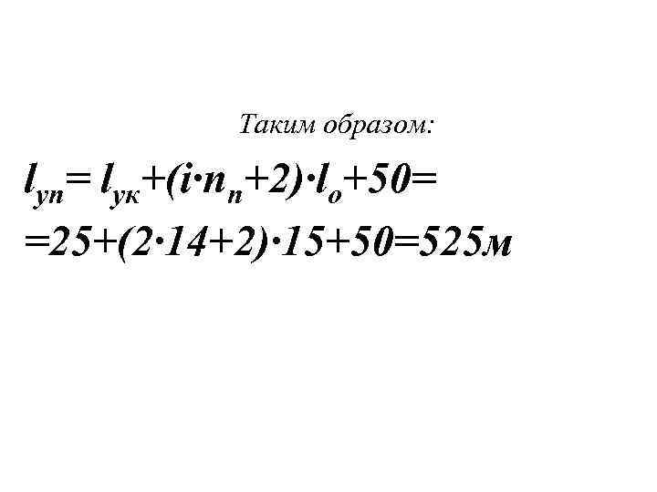 Таким образом: lуп= lук+(i·nn+2)·lо+50= =25+(2· 14+2)· 15+50=525 м 