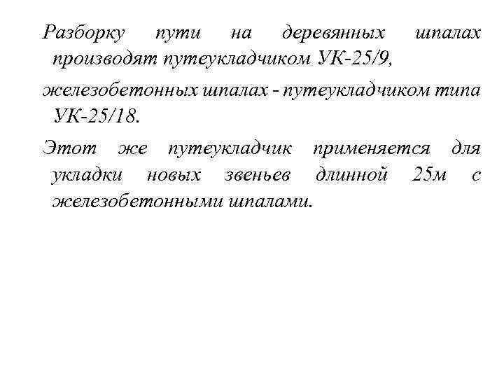 Разборку пути на деревянных шпалах производят путеукладчиком УК-25/9, железобетонных шпалах - путеукладчиком типа УК-25/18.