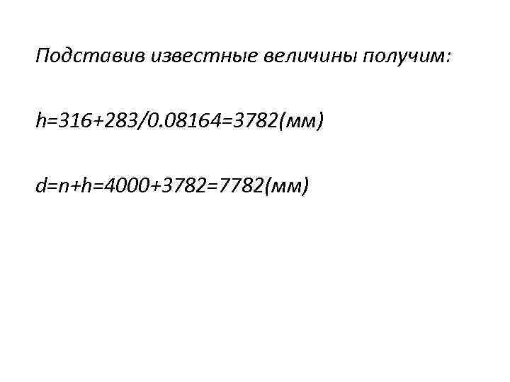 Подставив известные величины получим: h=316+283/0. 08164=3782(мм) d=n+h=4000+3782=7782(мм) 