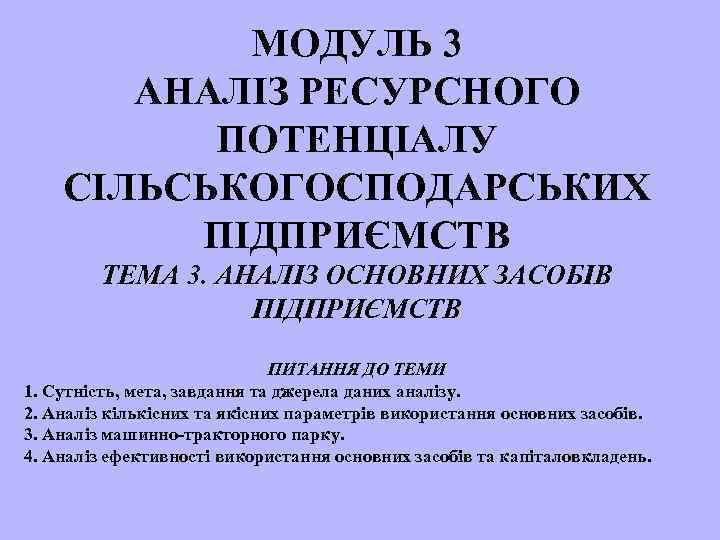 МОДУЛЬ 3 АНАЛІЗ РЕСУРСНОГО ПОТЕНЦІАЛУ СІЛЬСЬКОГОСПОДАРСЬКИХ ПІДПРИЄМСТВ ТЕМА 3. АНАЛІЗ ОСНОВНИХ ЗАСОБІВ ПІДПРИЄМСТВ ПИТАННЯ