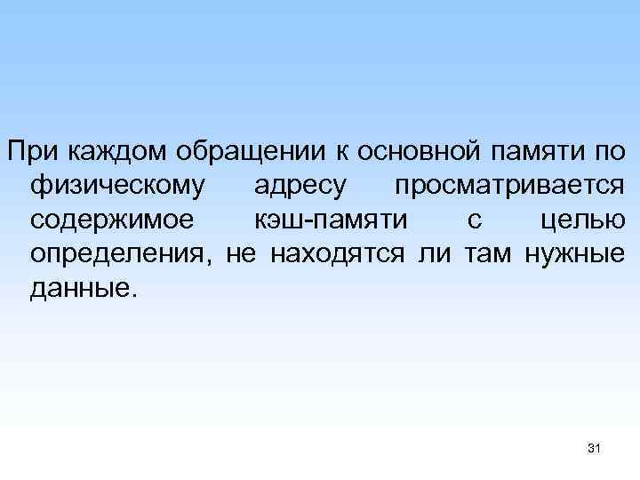 При каждом обращении к основной памяти по физическому адресу просматривается содержимое кэш памяти с