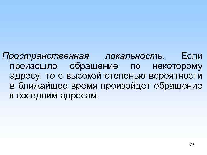 Пространственная локальность. Если произошло обращение по некоторому адресу, то с высокой степенью вероятности в