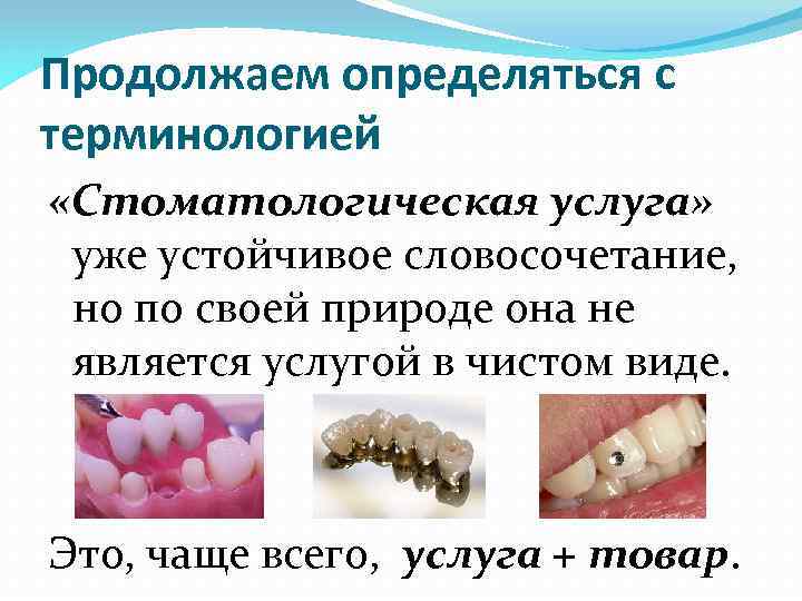 Продолжаем определяться с терминологией «Стоматологическая услуга» уже устойчивое словосочетание, но по своей природе она