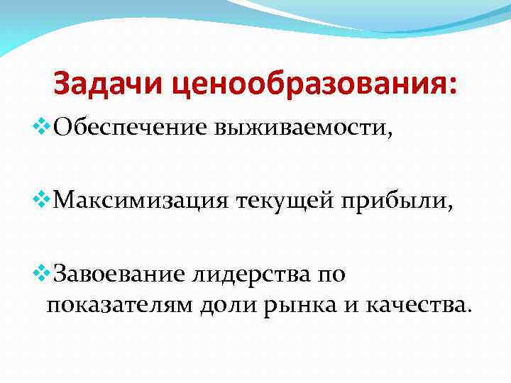 Задачи ценообразования: v. Обеспечение выживаемости, v. Максимизация текущей прибыли, v. Завоевание лидерства по показателям