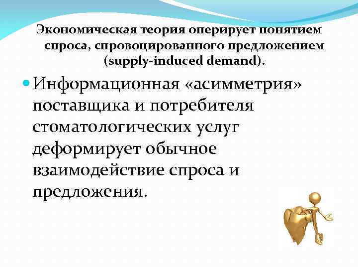 Экономическая теория оперирует понятием спроса, спровоцированного предложением (supply-induced demand). Информационная «асимметрия» поставщика и потребителя