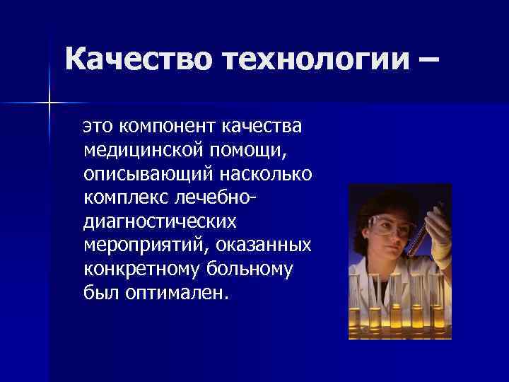 Качество технологии – это компонент качества медицинской помощи, описывающий насколько комплекс лечебнодиагностических мероприятий, оказанных